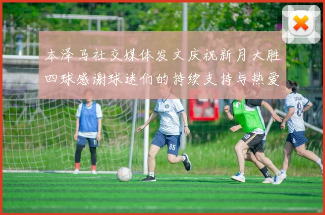 本泽马社交媒体发文庆祝新月大胜四球感谢球迷们的持续支持与热爱