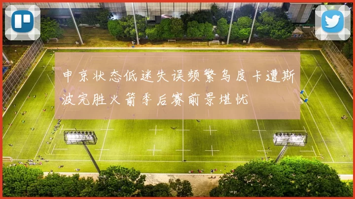 申京状态低迷失误频繁乌度卡遭斯波完胜火箭季后赛前景堪忧