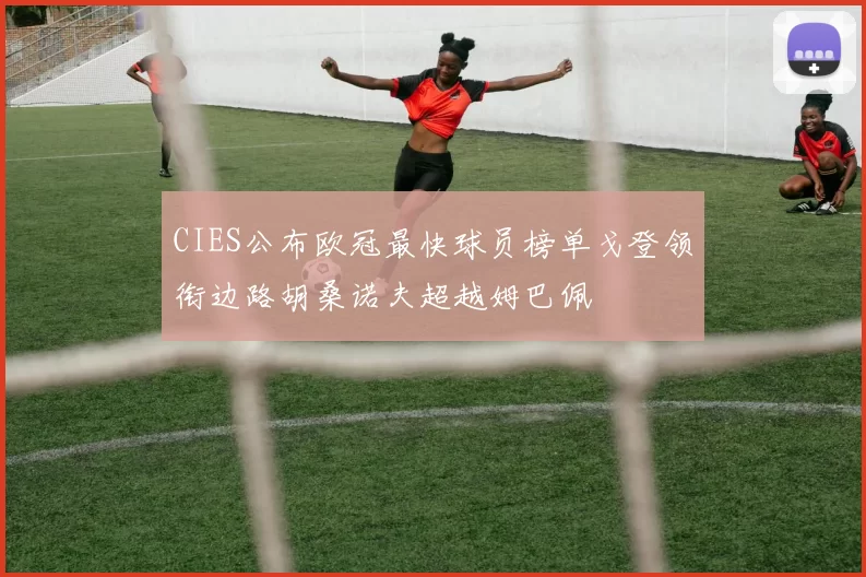 CIES公布欧冠最快球员榜单戈登领衔边路胡桑诺夫超越姆巴佩