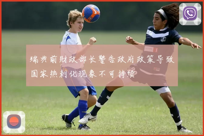 瑞典前财政部长警告政府政策导致国家热刺化现象不可持续