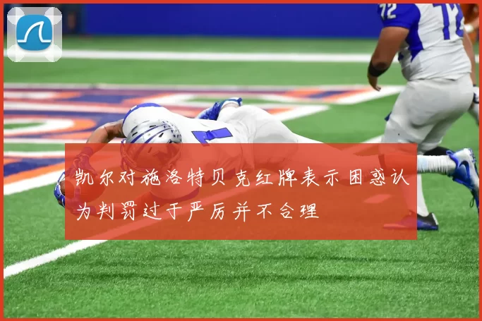 凯尔对施洛特贝克红牌表示困惑认为判罚过于严厉并不合理