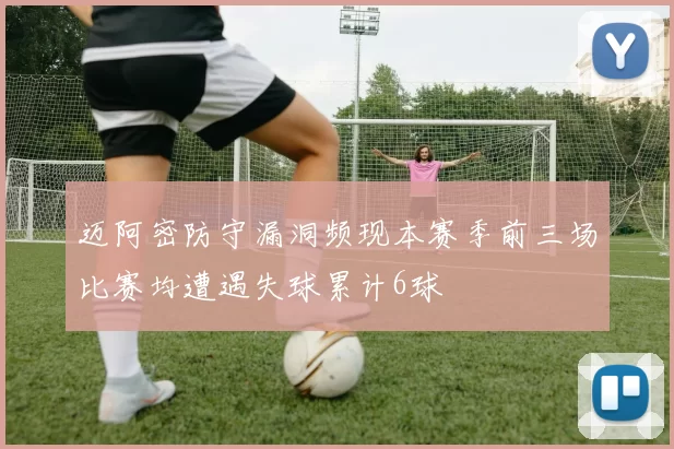 迈阿密防守漏洞频现本赛季前三场比赛均遭遇失球累计6球