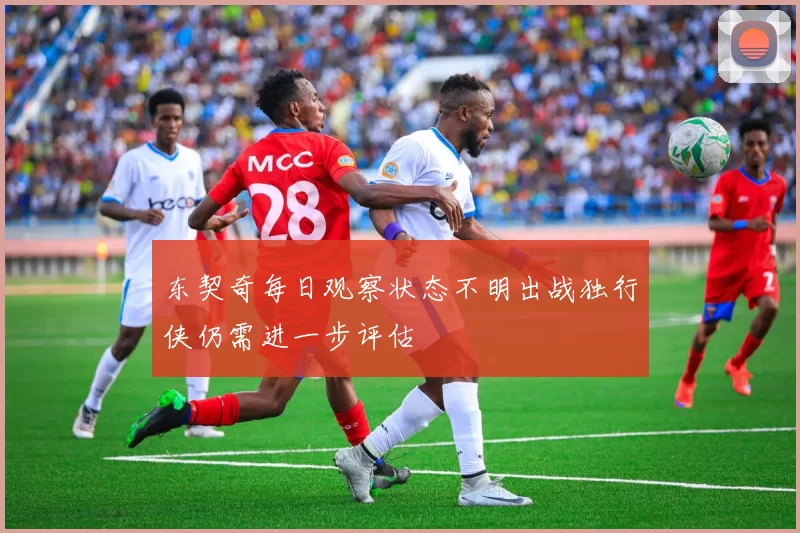 东契奇每日观察状态不明出战独行侠仍需进一步评估