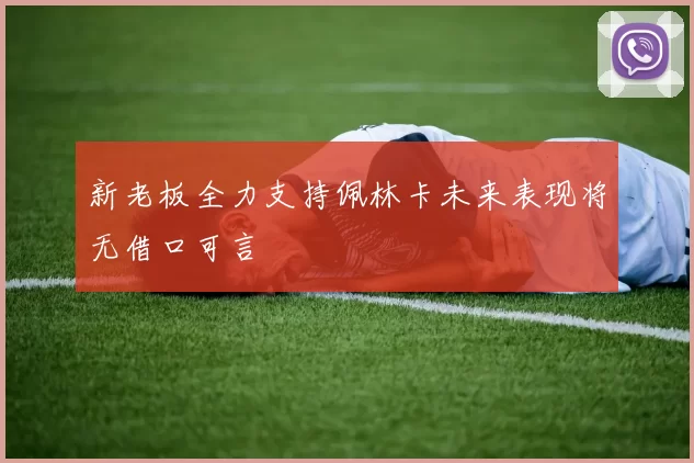 新老板全力支持佩林卡未来表现将无借口可言