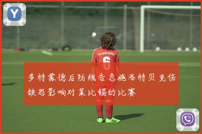 多特蒙德后防线告急施洛特贝克伤缺恐影响对莱比锡的比赛