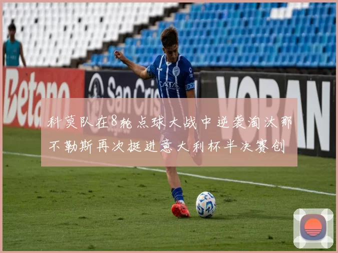 科莫队在8轮点球大战中逆袭淘汰那不勒斯再次挺进意大利杯半决赛创造历史